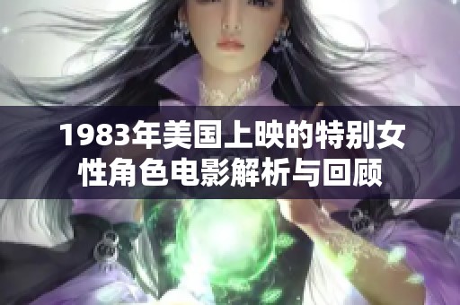 1983年美国上映的特别女性角色电影解析与回顾