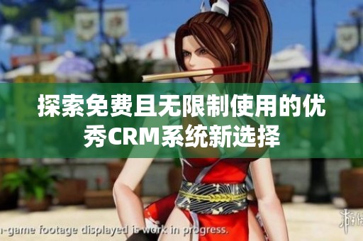 探索免费且无限制使用的优秀CRM系统新选择