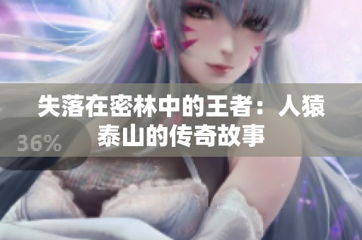 失落在密林中的王者：人猿泰山的传奇故事