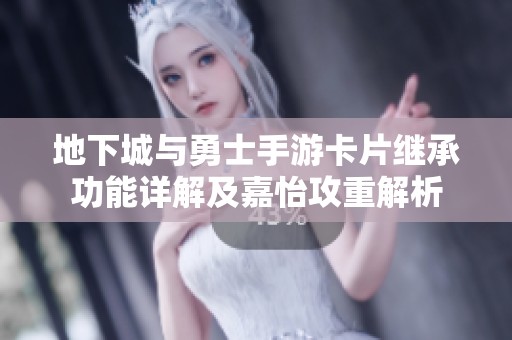 地下城与勇士手游卡片继承功能详解及嘉怡攻重解析