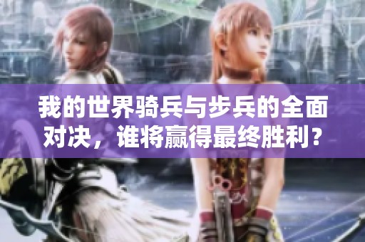 我的世界骑兵与步兵的全面对决，谁将赢得最终胜利？