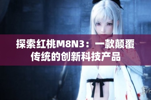 探索红桃M8N3：一款颠覆传统的创新科技产品