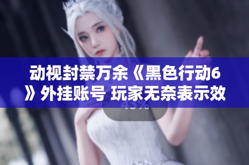 动视封禁万余《黑色行动6》外挂账号 玩家无奈表示效果有限