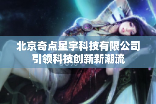 北京奇点星宇科技有限公司引领科技创新新潮流
