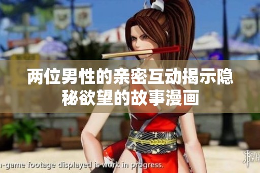 两位男性的亲密互动揭示隐秘欲望的故事漫画