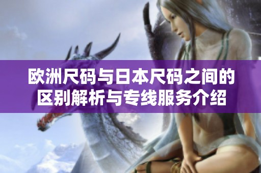 欧洲尺码与日本尺码之间的区别解析与专线服务介绍