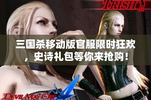三国杀移动版官服限时狂欢，史诗礼包等你来抢购！