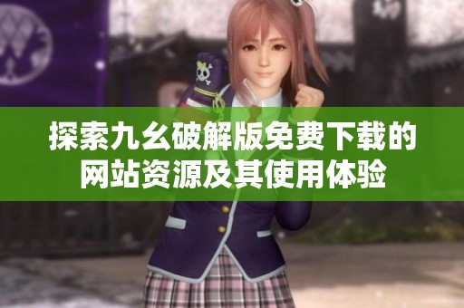 探索九幺破解版免费下载的网站资源及其使用体验