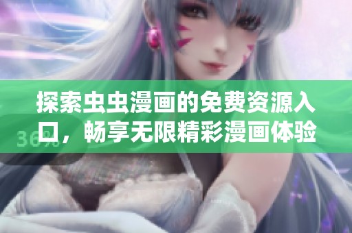 探索虫虫漫画的免费资源入口，畅享无限精彩漫画体验