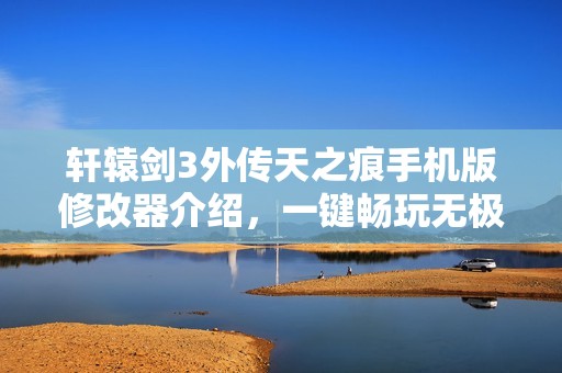 轩辕剑3外传天之痕手机版修改器介绍，一键畅玩无极限体验