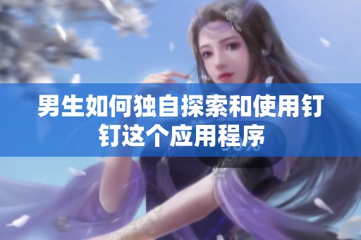 男生如何独自探索和使用钉钉这个应用程序