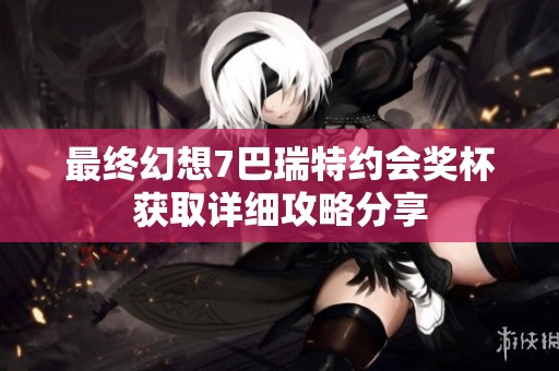 最终幻想7巴瑞特约会奖杯获取详细攻略分享