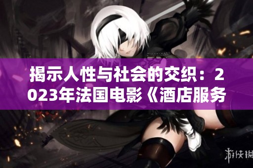 揭示人性与社会的交织：2023年法国电影《酒店服务生》深度解析