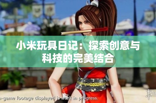 小米玩具日记：探索创意与科技的完美结合