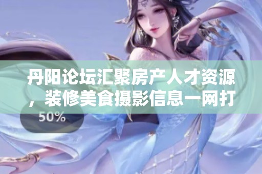 丹阳论坛汇聚房产人才资源，装修美食摄影信息一网打尽