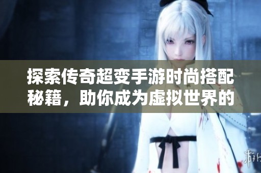 探索传奇超变手游时尚搭配秘籍，助你成为虚拟世界的潮流先锋