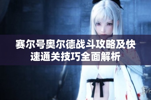 赛尔号奥尔德战斗攻略及快速通关技巧全面解析