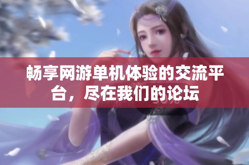 畅享网游单机体验的交流平台，尽在我们的论坛