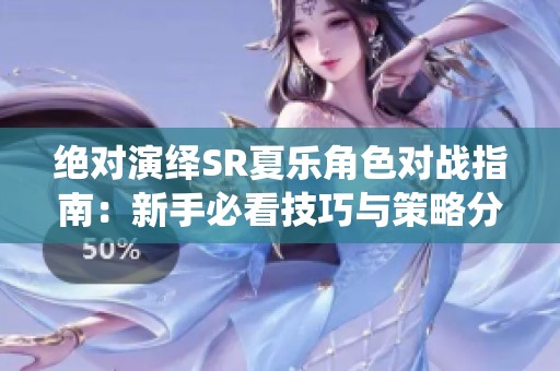 绝对演绎SR夏乐角色对战指南：新手必看技巧与策略分析