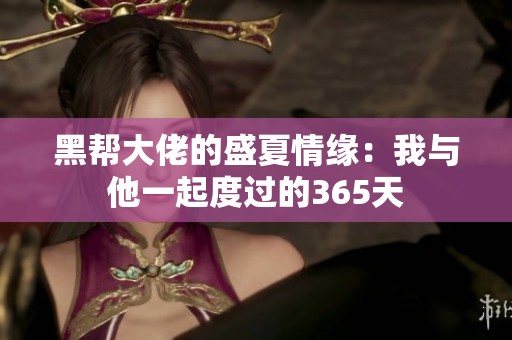 黑帮大佬的盛夏情缘：我与他一起度过的365天