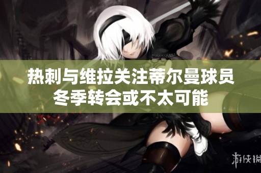 热刺与维拉关注蒂尔曼球员冬季转会或不太可能