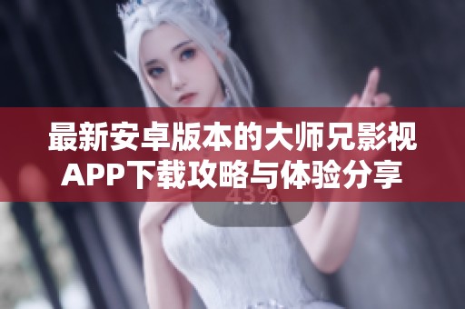 最新安卓版本的大师兄影视APP下载攻略与体验分享