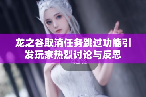 龙之谷取消任务跳过功能引发玩家热烈讨论与反思