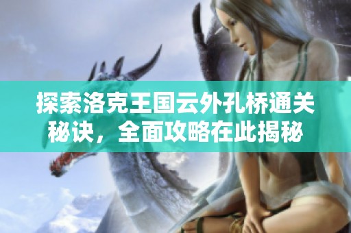 探索洛克王国云外孔桥通关秘诀，全面攻略在此揭秘
