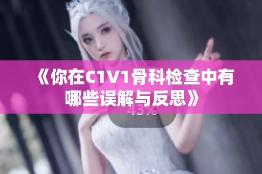 《你在C1V1骨科检查中有哪些误解与反思》