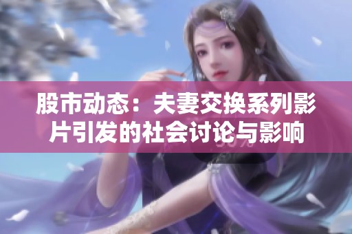股市动态：夫妻交换系列影片引发的社会讨论与影响