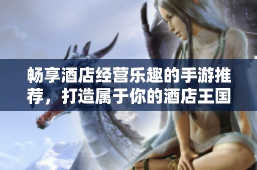 畅享酒店经营乐趣的手游推荐，打造属于你的酒店王国
