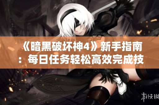 《暗黑破坏神4》新手指南：每日任务轻松高效完成技巧分享