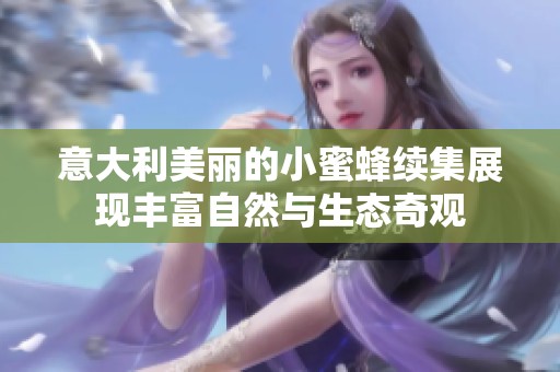 意大利美丽的小蜜蜂续集展现丰富自然与生态奇观