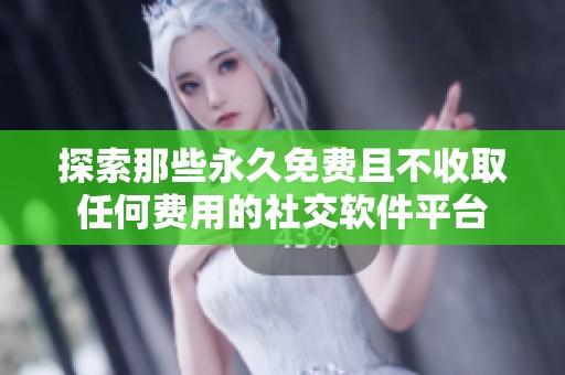 探索那些永久免费且不收取任何费用的社交软件平台