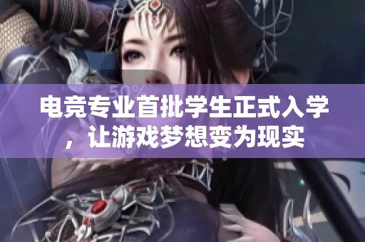 电竞专业首批学生正式入学，让游戏梦想变为现实