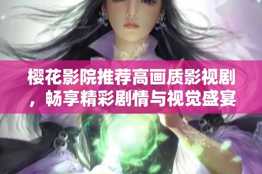 樱花影院推荐高画质影视剧，畅享精彩剧情与视觉盛宴