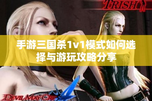 手游三国杀1v1模式如何选择与游玩攻略分享
