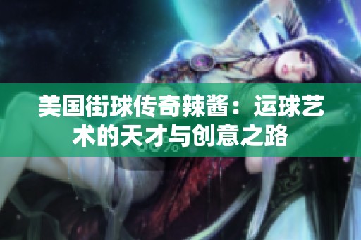 美国街球传奇辣酱：运球艺术的天才与创意之路