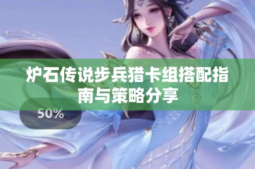 炉石传说步兵猎卡组搭配指南与策略分享