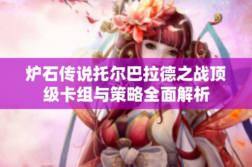 炉石传说托尔巴拉德之战顶级卡组与策略全面解析