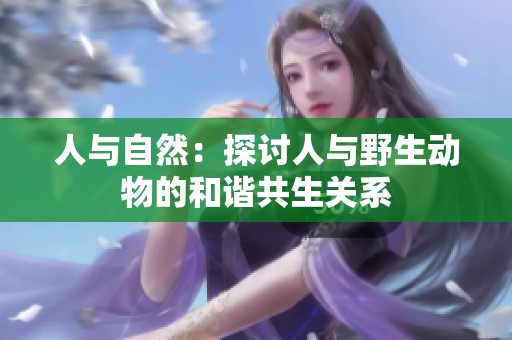 人与自然：探讨人与野生动物的和谐共生关系