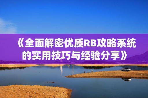 《全面解密优质RB攻略系统的实用技巧与经验分享》
