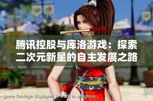 腾讯控股与库洛游戏：探索二次元新星的自主发展之路