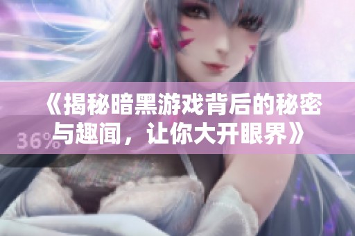 《揭秘暗黑游戏背后的秘密与趣闻，让你大开眼界》