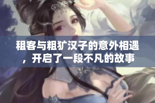 租客与粗犷汉子的意外相遇，开启了一段不凡的故事