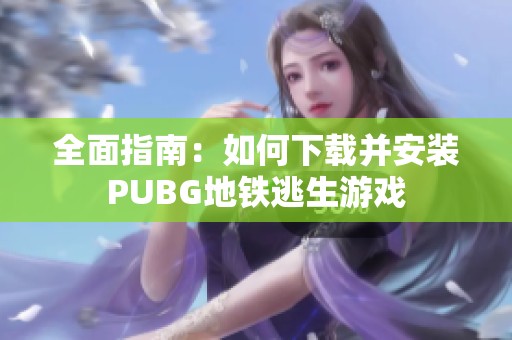 全面指南：如何下载并安装PUBG地铁逃生游戏