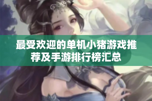 最受欢迎的单机小猪游戏推荐及手游排行榜汇总