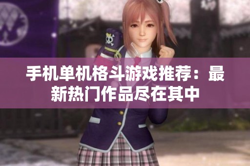 手机单机格斗游戏推荐：最新热门作品尽在其中