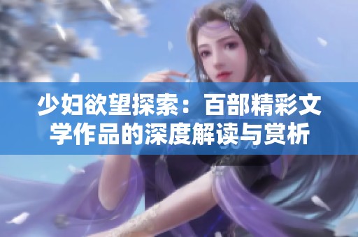 少妇欲望探索：百部精彩文学作品的深度解读与赏析