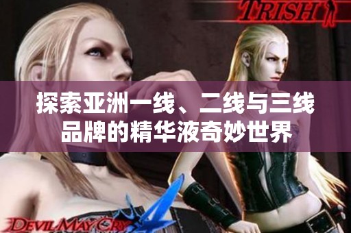 探索亚洲一线、二线与三线品牌的精华液奇妙世界
